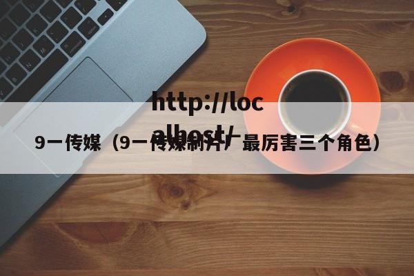 9一传媒(9一传媒制片厂最厉害三个角色)