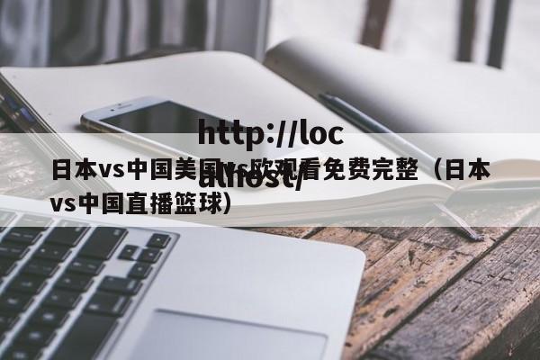 日本vs中国美国vs欧观看免费完整(日本vs中国直播篮球)