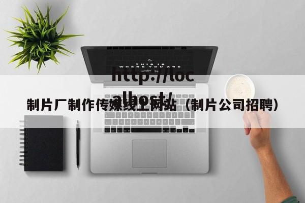 制片厂制作传媒线上网站(制片公司招聘)