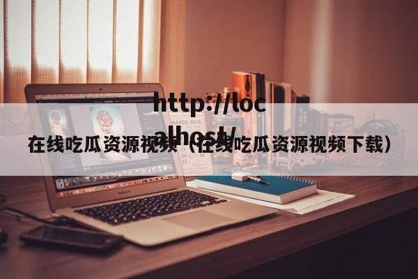 在线吃瓜资源视频(在线吃瓜资源视频下载)