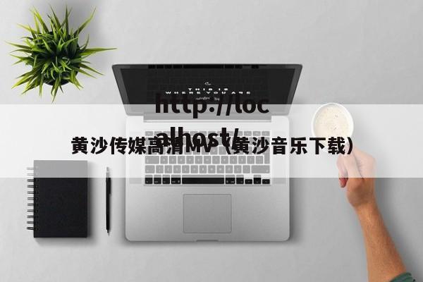黄沙传媒高清MV(黄沙音乐下载)